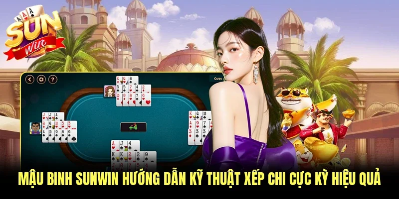 Mậu Binh Sunwin Hướng Dẫn Kỹ Thuật Xếp Chi Cực Kỳ Hiệu Quả