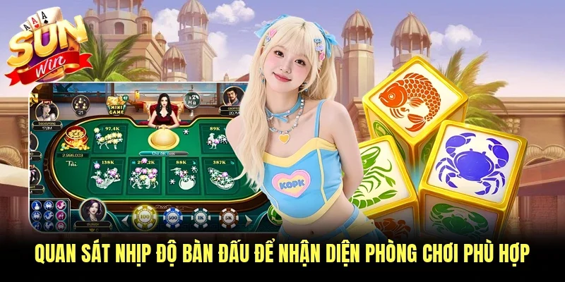 Quan sát nhịp độ bàn đấu để nhận diện phòng chơi phù hợp