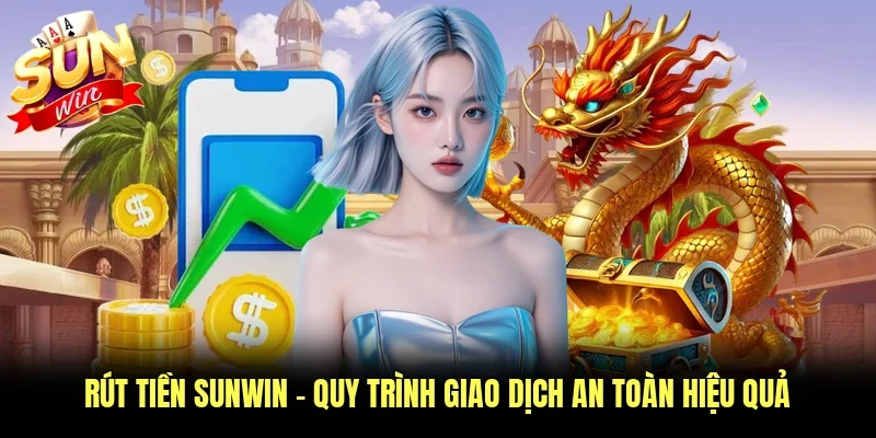 Rút Tiền Sunwin - Quy Trình Giao Dịch An Toàn Hiệu Quả