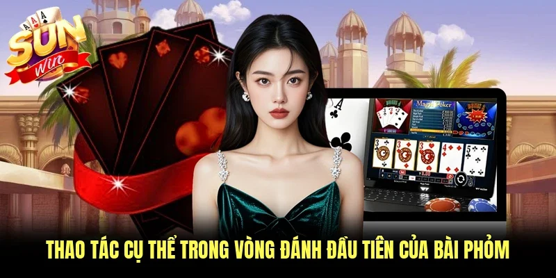 Thao tác cụ thể trong vòng đánh đầu tiên của bài phỏm